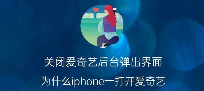 关闭爱奇艺后台弹出界面 为什么iphone一打开爱奇艺？